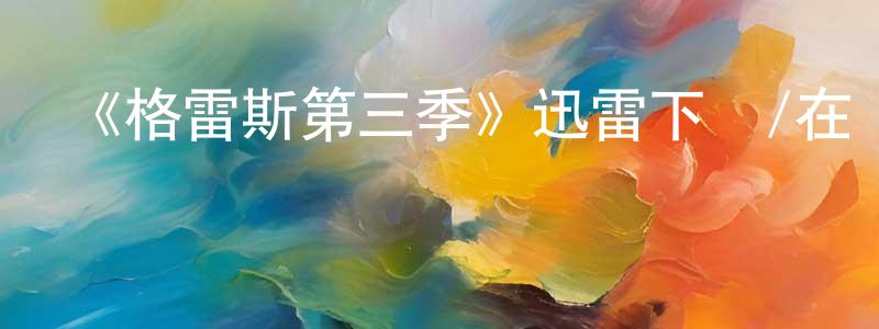 《格雷斯第三季》迅雷下載/在線觀看-犯罪歷史-美劇天堂 陳仕雄的blog